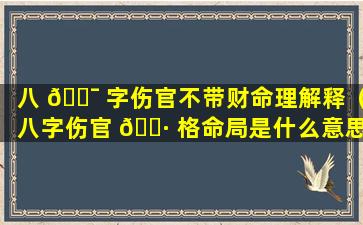 八 🐯 字伤官不带财命理解释（八字伤官 🌷 格命局是什么意思）